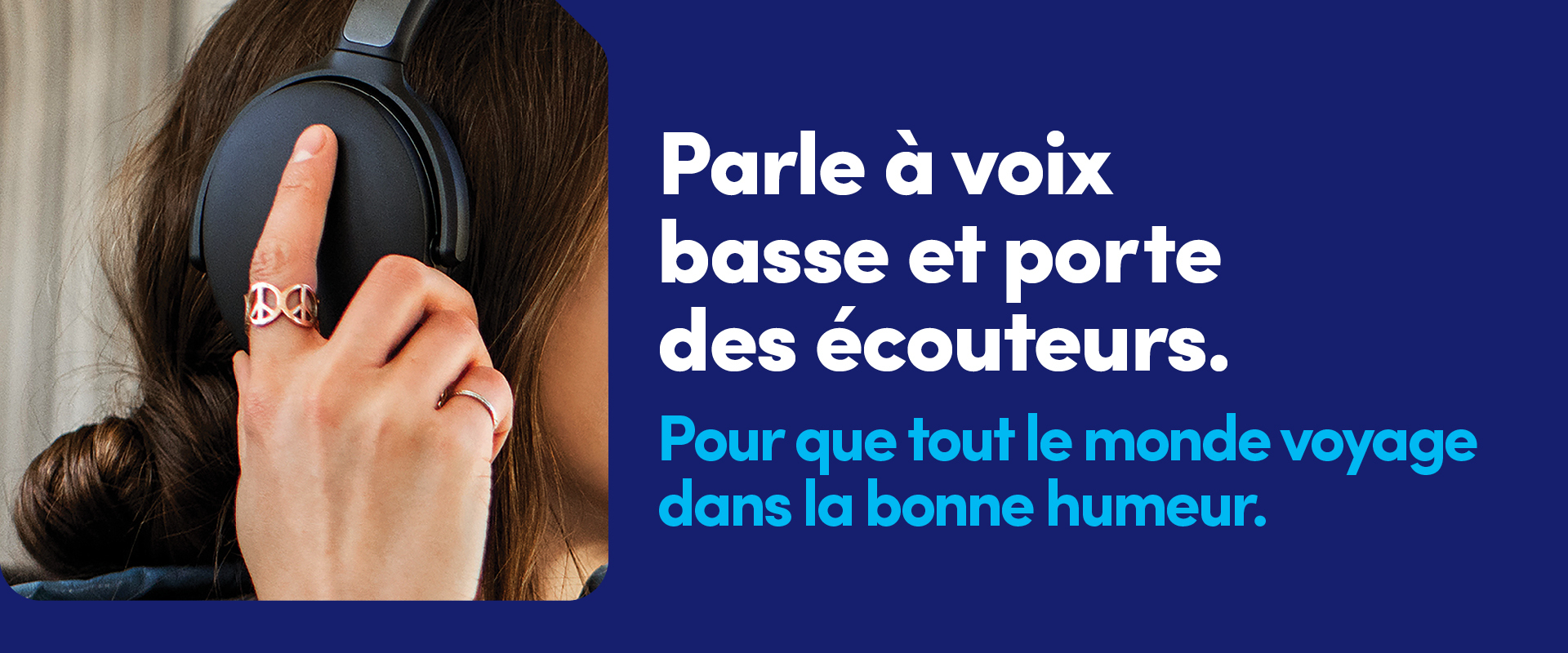 Parle à voix basse et porte des écouteurs. pour que tout le monde voyage dans la bonne humeur.