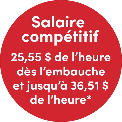 Salaire compétitif : 25,55$ de l'heure dès l'embauche et jusqu'à 36,51$ de l'heure
